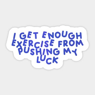 I Get Enough Exercise From Pushing My Luck Blue Sticker